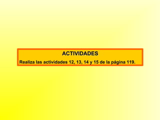 ACTIVIDADES Realiza las actividades 12, 13, 14 y 15 de la página 119. 
