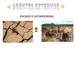 AGENTES EXTERNOS EROSÃO E INTEMPERISMO   