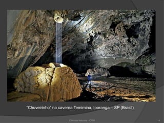 “Chuveirinho” na caverna Temimina, Iporanga – SP (Brasil)
Ciências Naturais - ICRM 14
 