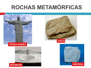 ROCHAS METAMÓRFICAS
PEDRA SABÃO
XISTO
ARDÓSIAMÁRMORE
 