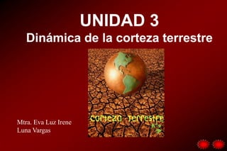 UNIDAD 3
Dinámica de la corteza terrestre
Mtra. Eva Luz Irene
Luna Vargas
 