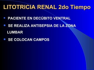 LITOTRICIA RENAL 2do TiempoLITOTRICIA RENAL 2do Tiempo
 PACIENTE EN DECÚBITO VENTRAL
 SE REALIZA ANTISEPSIA DE LA ZONA
LUMBAR
 SE COLOCAN CAMPOS
 