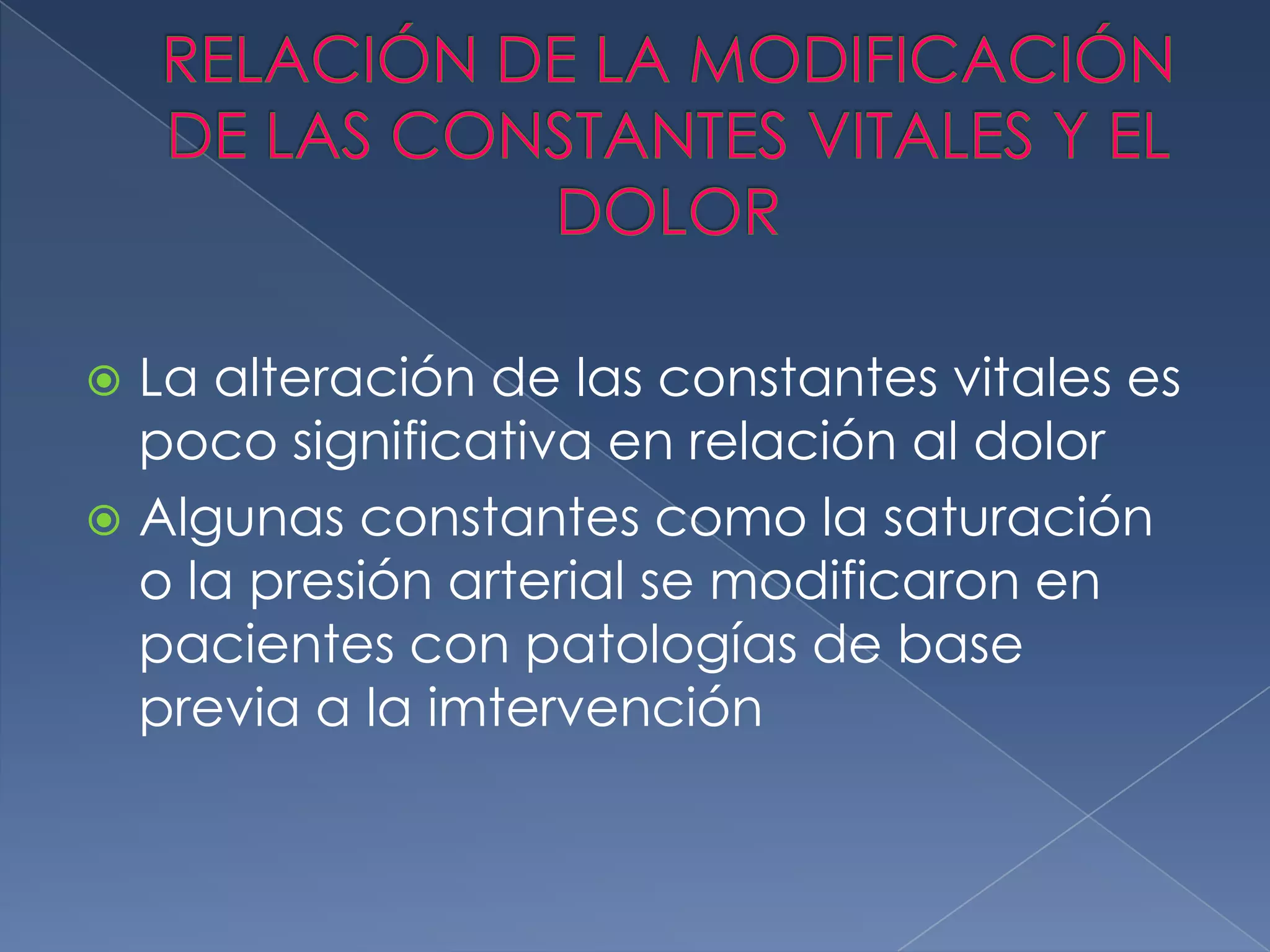 RELACIÓN DE LA MODIFICACIÓN DE LAS CONSTANTES VITALES Y EL DOLORLa alteración de las constantes vitales es poco significativa en relación al dolorAlgunas constantes como la saturación o la presión arterial se modificaron en pacientes con patologías de base previa a la imtervención