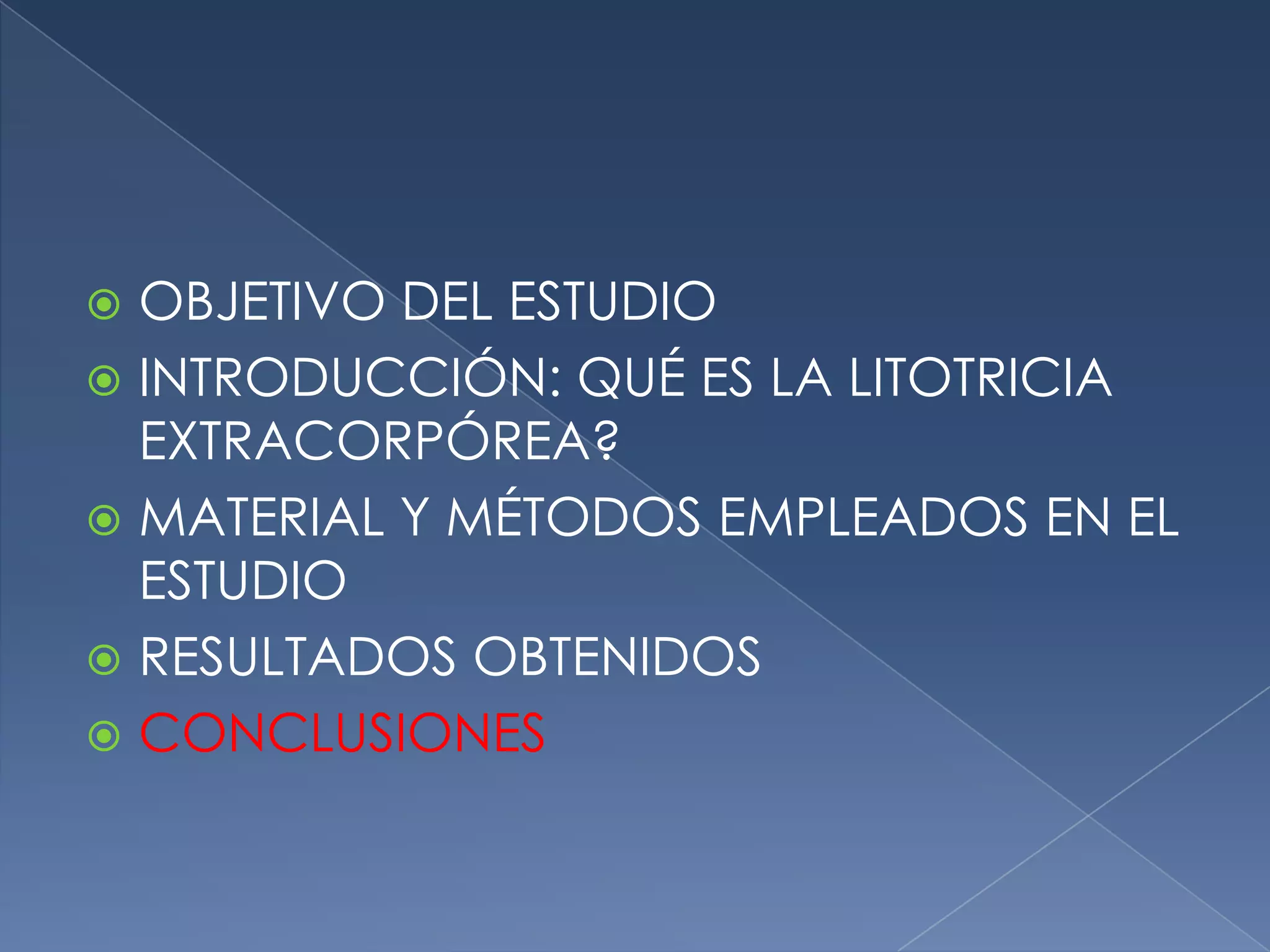 OBJETIVO DEL ESTUDIOINTRODUCCIÓN: QUÉ ES LA LITOTRICIA EXTRACORPÓREA?MATERIAL Y MÉTODOS EMPLEADOS EN EL ESTUDIORESULTADOS OBTENIDOSCONCLUSIONES