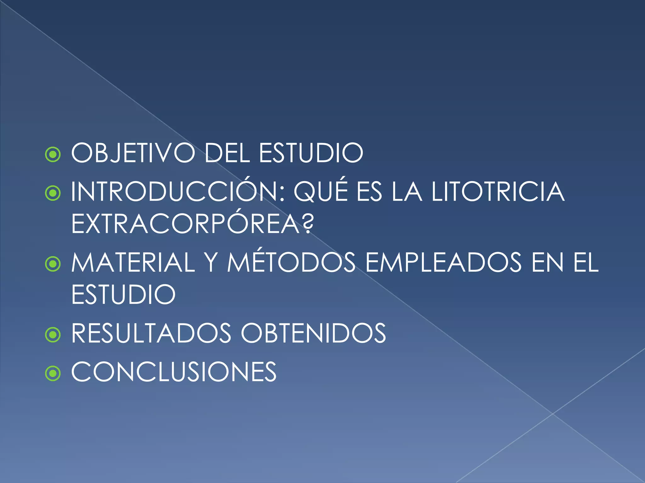 OBJETIVO DEL ESTUDIOINTRODUCCIÓN: QUÉ ES LA LITOTRICIA EXTRACORPÓREA?MATERIAL Y MÉTODOS EMPLEADOS EN EL ESTUDIORESULTADOS OBTENIDOSCONCLUSIONES