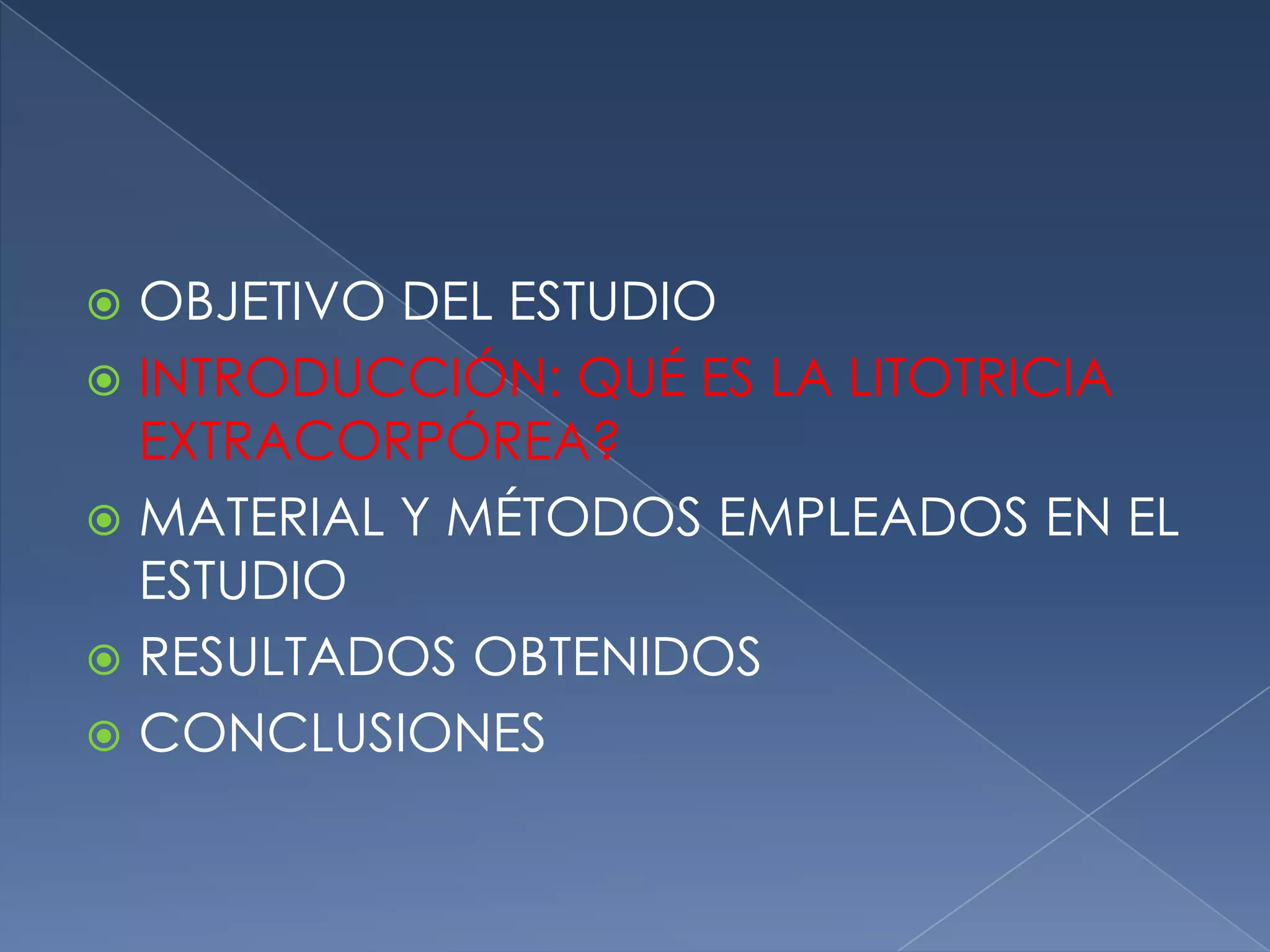 OBJETIVO DEL ESTUDIOINTRODUCCIÓN: QUÉ ES LA LITOTRICIA EXTRACORPÓREA?MATERIAL Y MÉTODOS EMPLEADOS EN EL ESTUDIORESULTADOS OBTENIDOSCONCLUSIONES