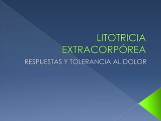 LITOTRICIA EXTRACORPÓREA RESPUESTAS Y TOLERANCIA AL DOLOR 