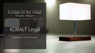 Europe on the move
Lithuania - Belgium
KOBALT Legal
Vicky Buelens & Maxim Wauters
 