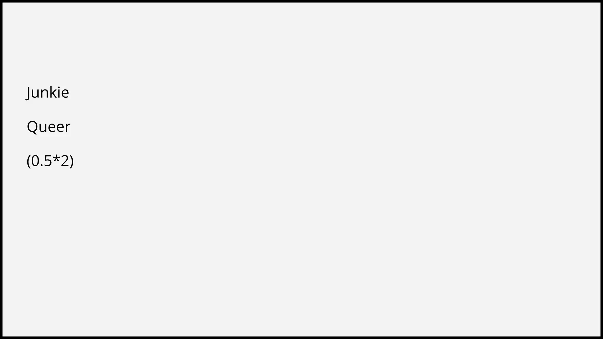 Junkie
Queer
(0.5*2)
 