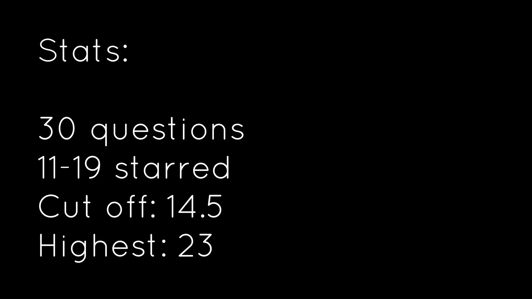 Stats:
30 questions
11-19 starred
Cut off: 14.5
Highest: 23
 