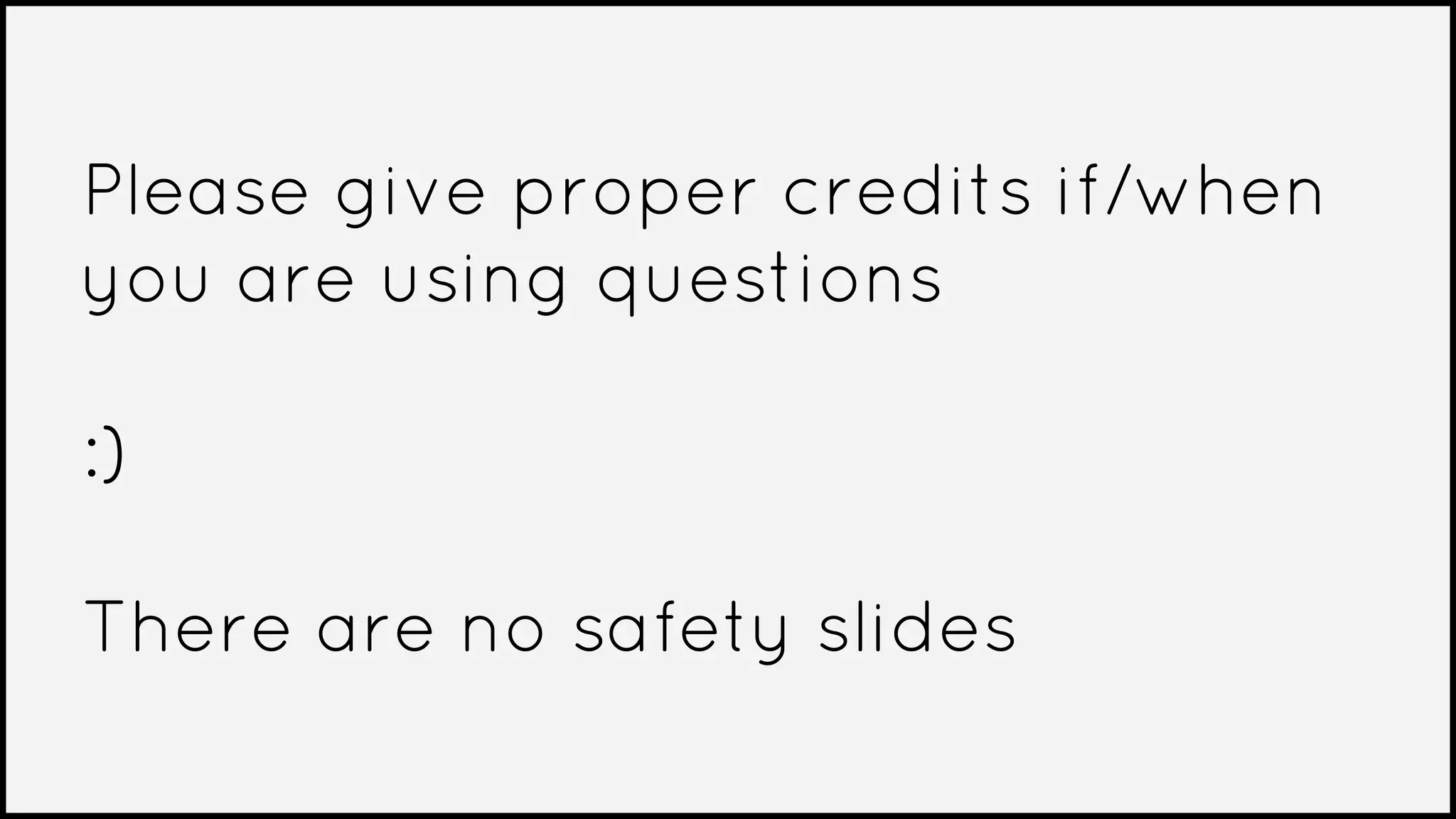Please give proper credits if/when
you are using questions
:)
There are no safety slides
 