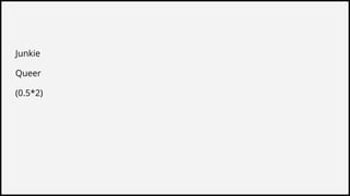 Junkie
Queer
(0.5*2)
 