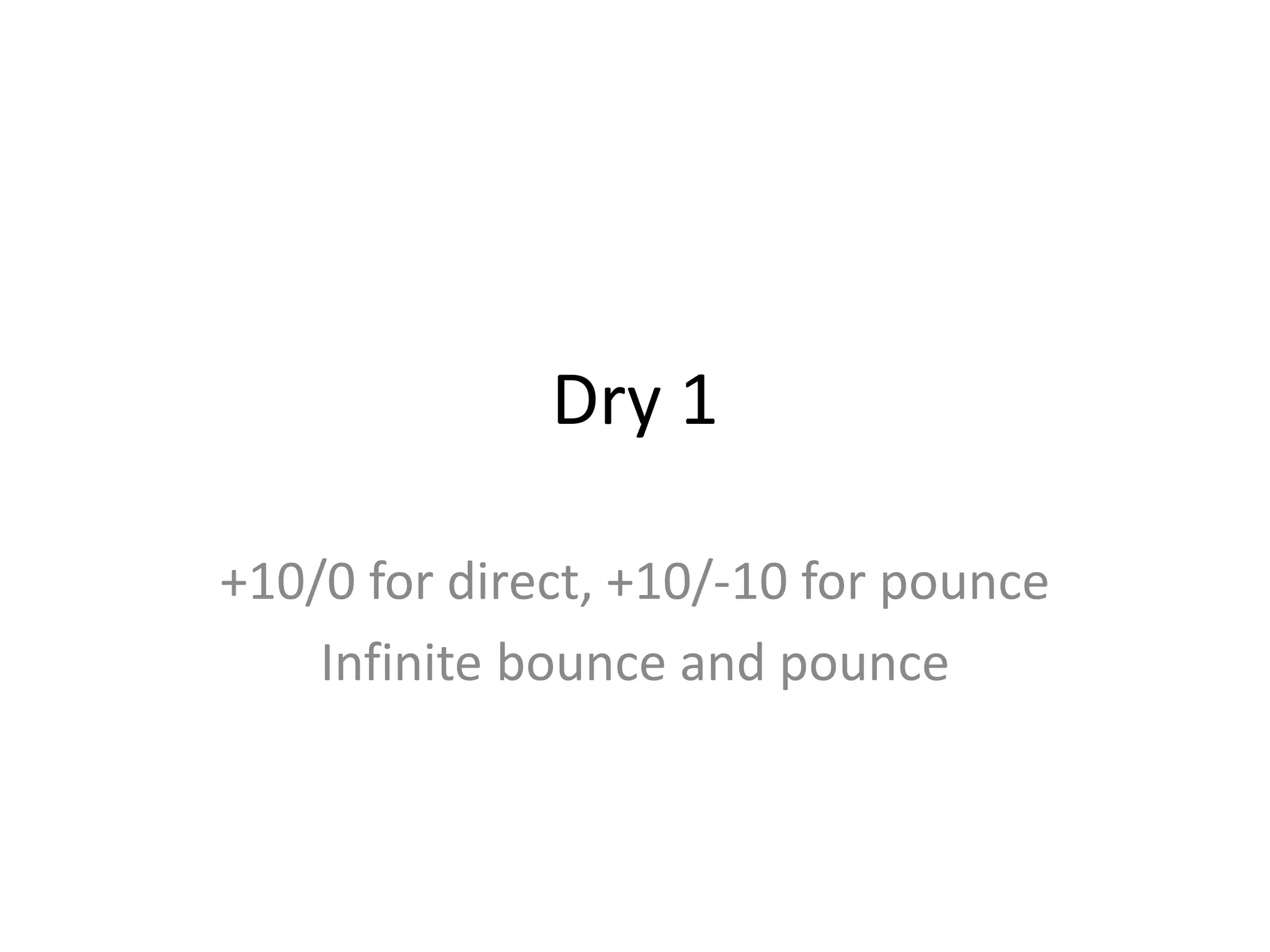 Dry 1
+10/0 for direct, +10/-10 for pounce
Infinite bounce and pounce
 