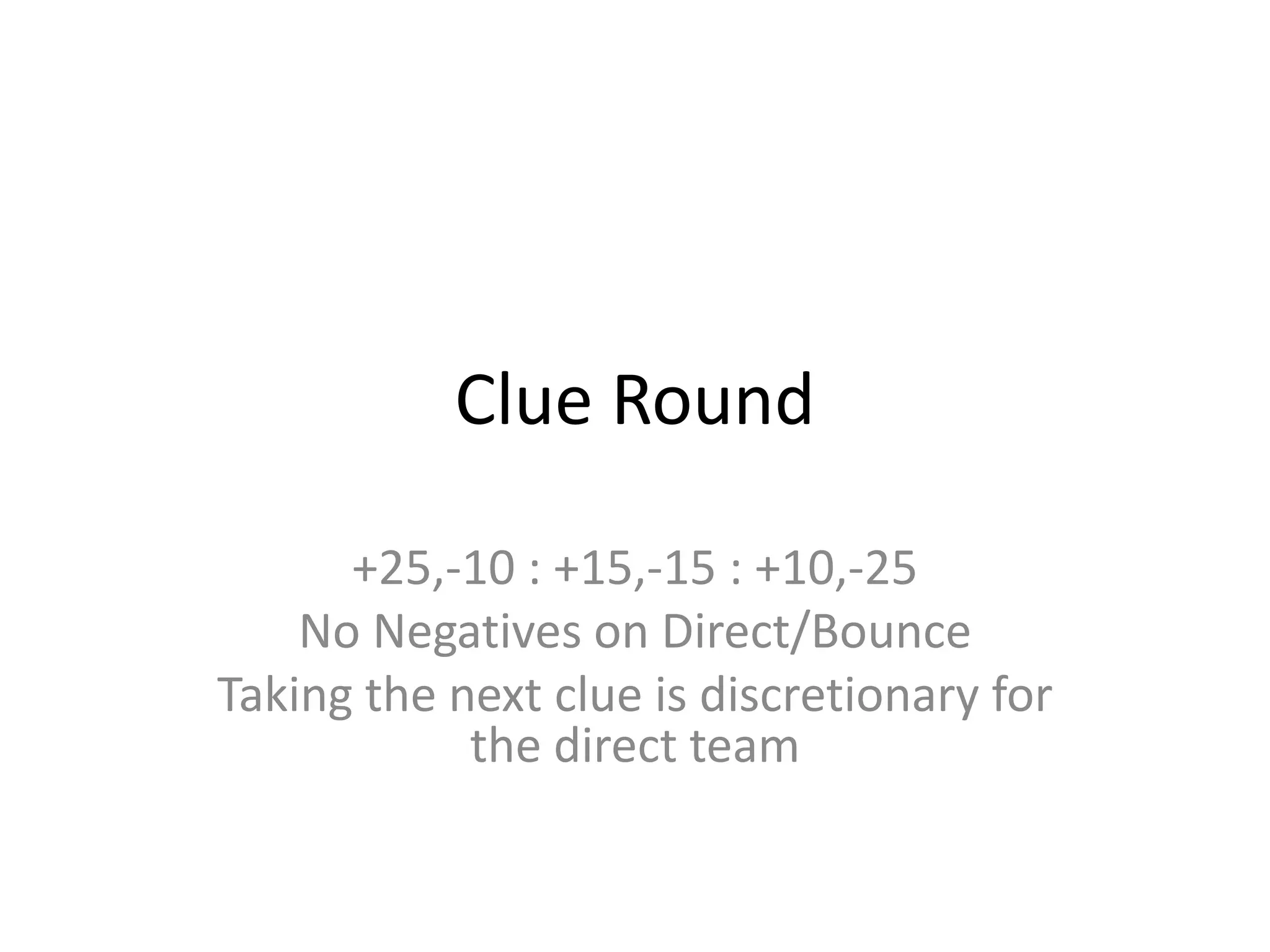 Clue Round
+25,-10 : +15,-15 : +10,-25
No Negatives on Direct/Bounce
Taking the next clue is discretionary for
the direct team
 