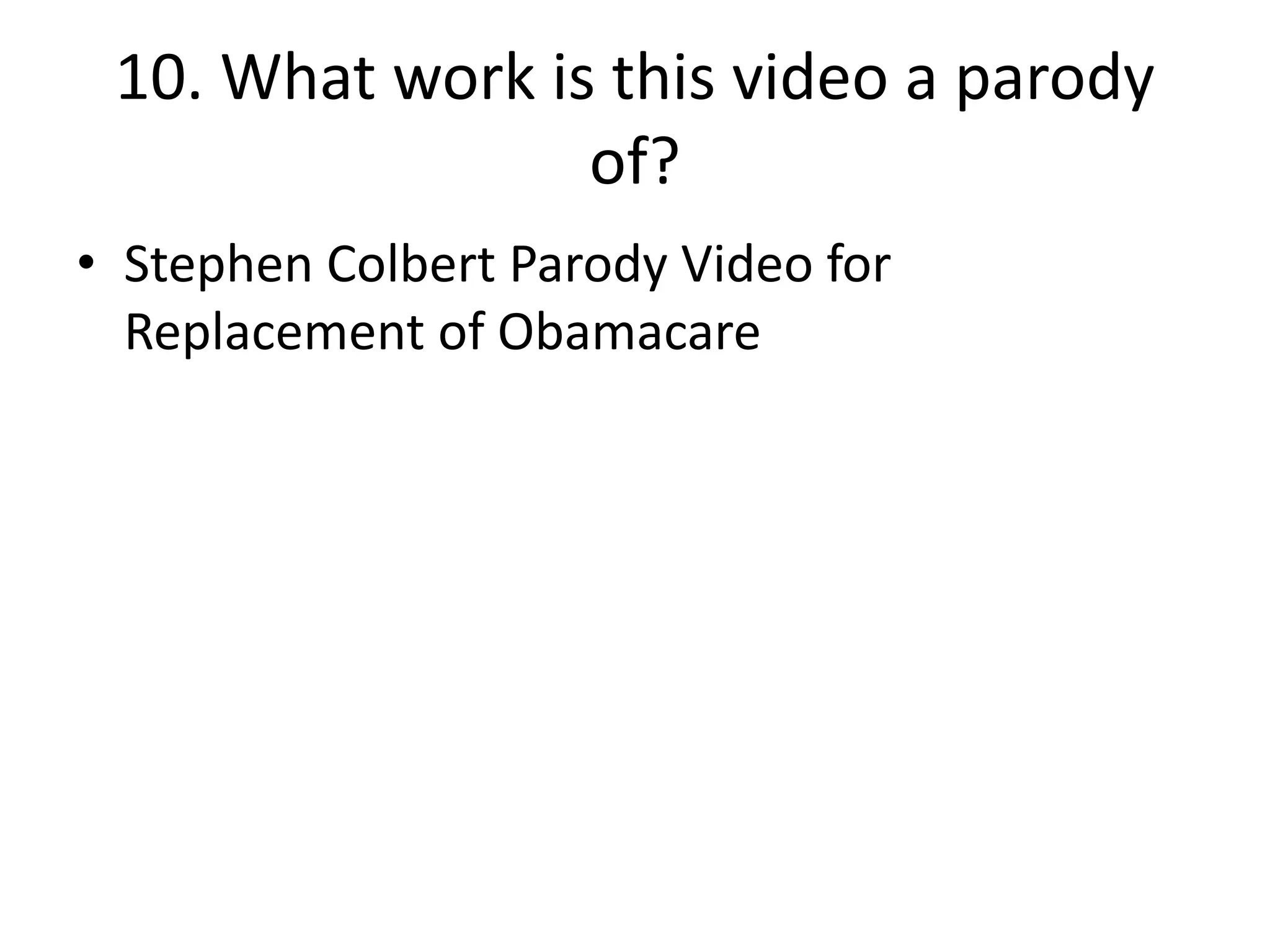 10. What work is this video a parody
of?
• Stephen Colbert Parody Video for
Replacement of Obamacare
 