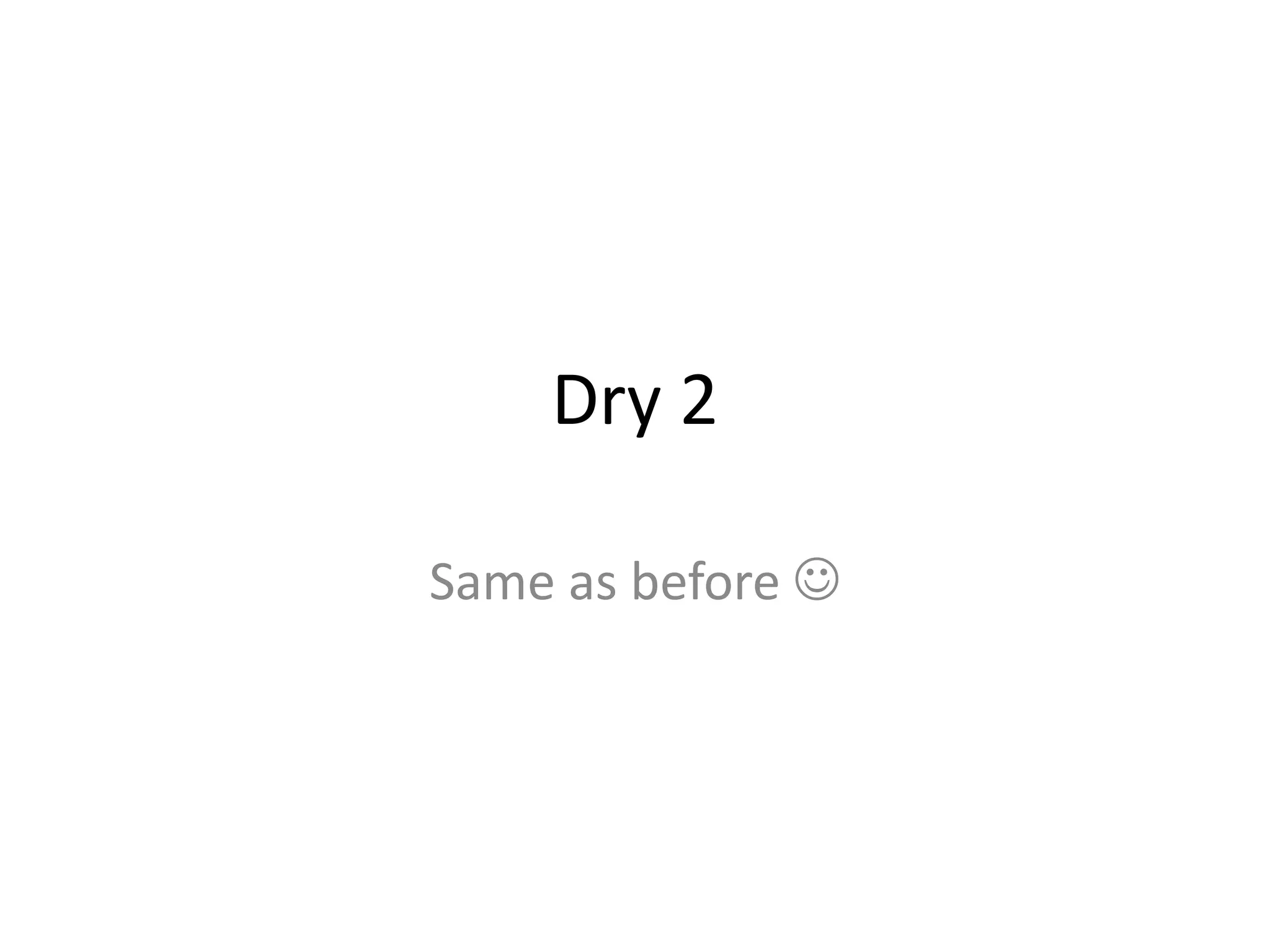 Dry 2
Same as before 
 
