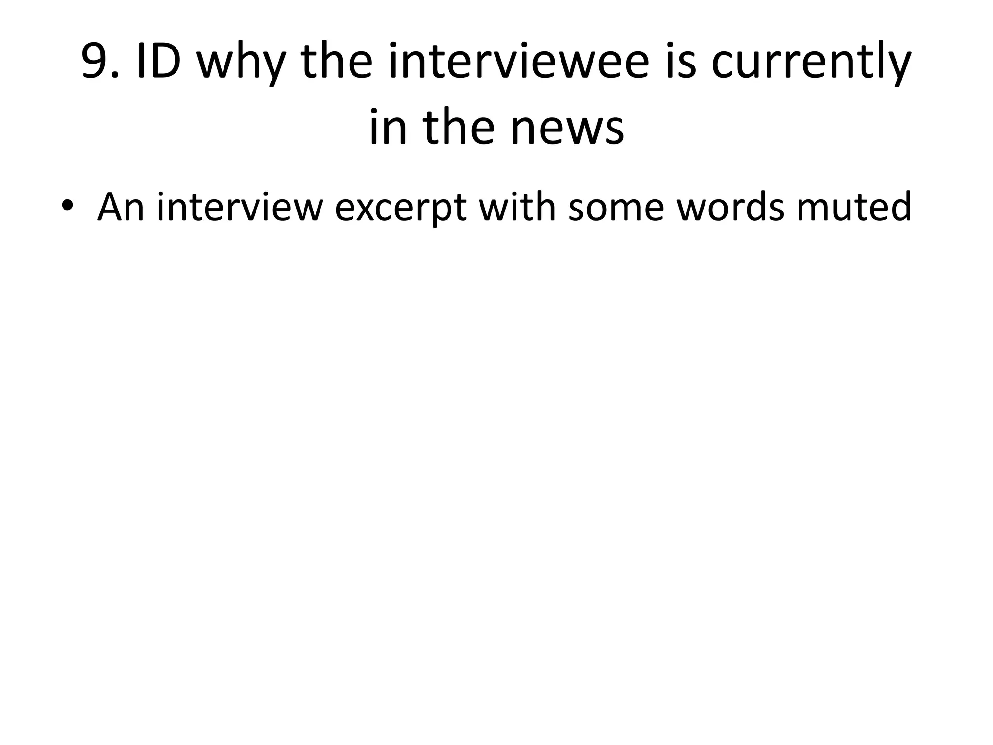 9. ID why the interviewee is currently
in the news
• An interview excerpt with some words muted
 