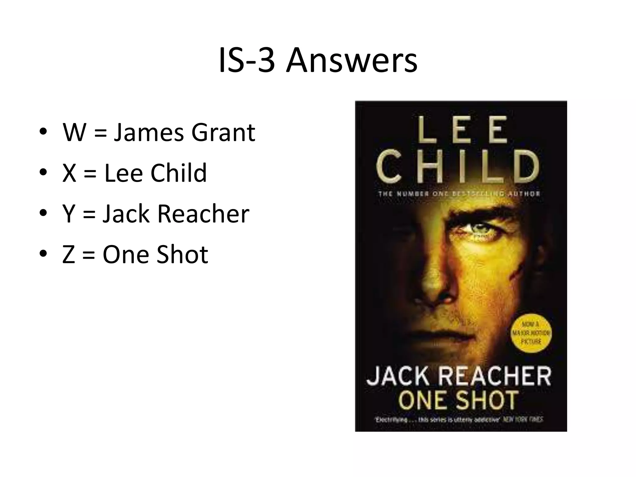 IS-3 Answers
• W = James Grant
• X = Lee Child
• Y = Jack Reacher
• Z = One Shot
 