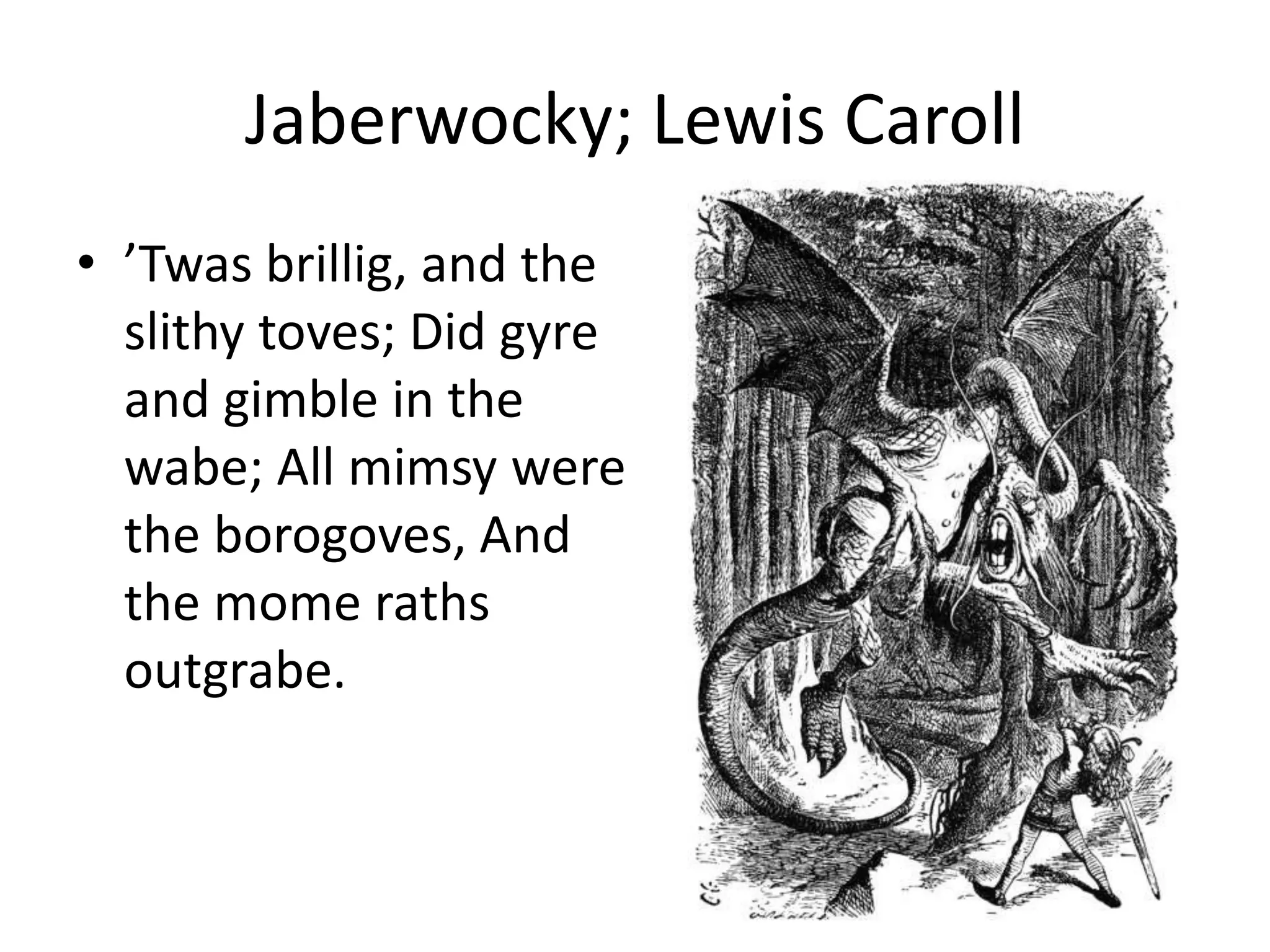 Jaberwocky; Lewis Caroll
• ’Twas brillig, and the
slithy toves; Did gyre
and gimble in the
wabe; All mimsy were
the borogoves, And
the mome raths
outgrabe.
 
