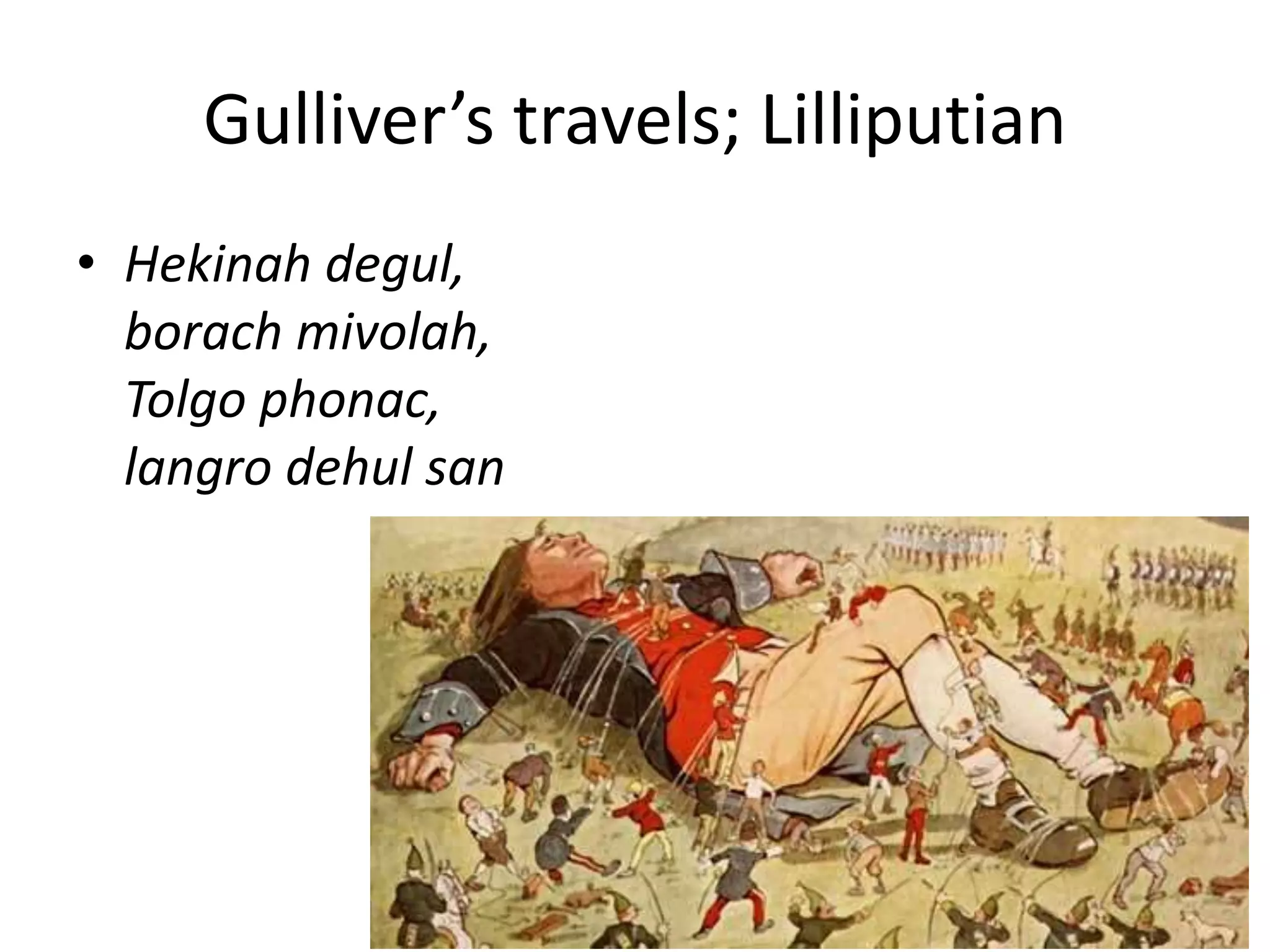 Gulliver’s travels; Lilliputian
• Hekinah degul,
borach mivolah,
Tolgo phonac,
langro dehul san
 