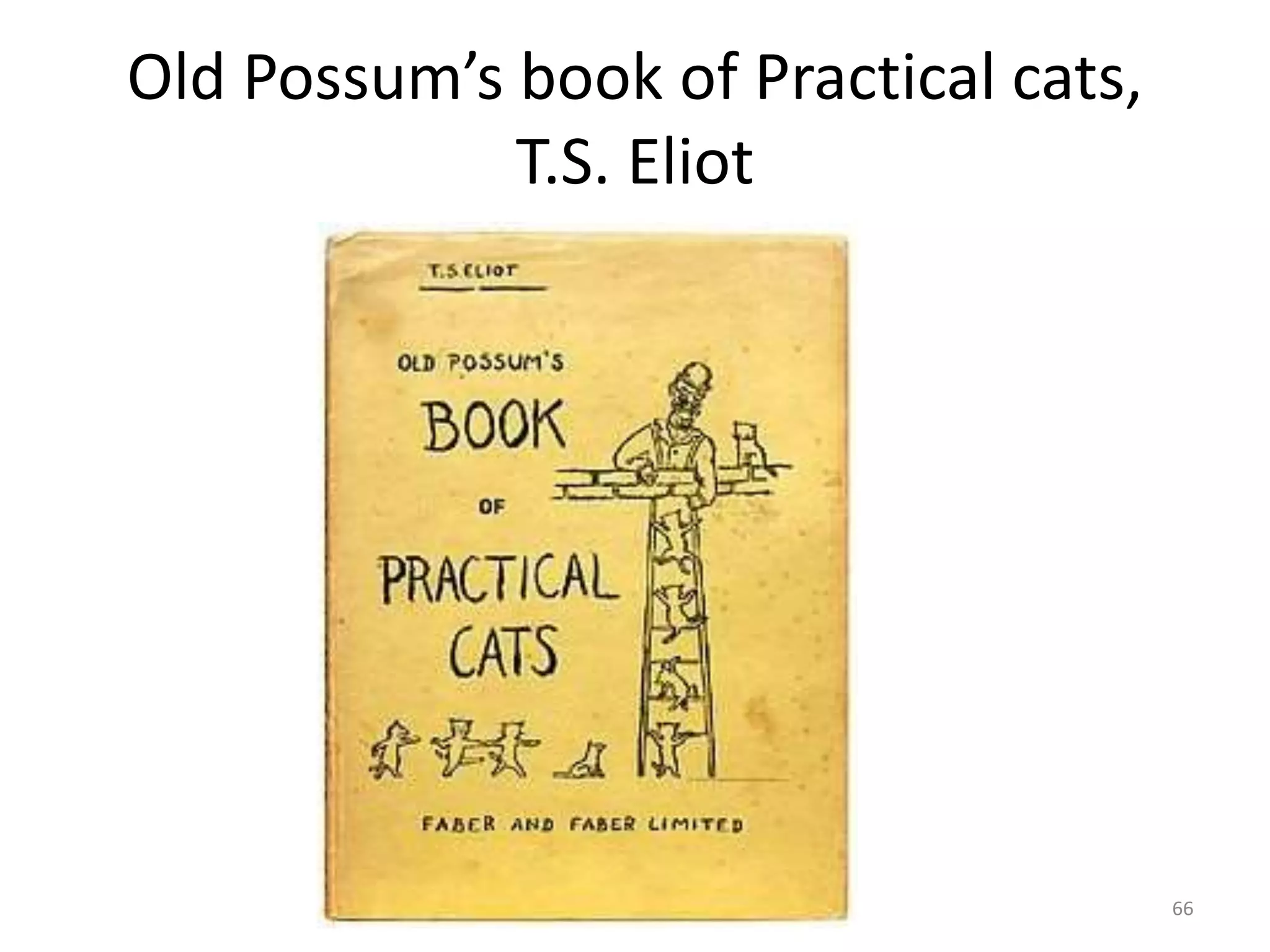Old Possum’s book of Practical cats,
T.S. Eliot
66
 