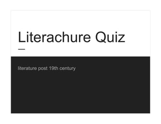 Literachure Quiz
literature post 19th century
 