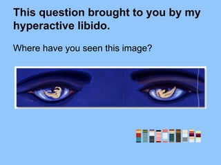 This question brought to you by my
hyperactive libido.
Where have you seen this image?
 