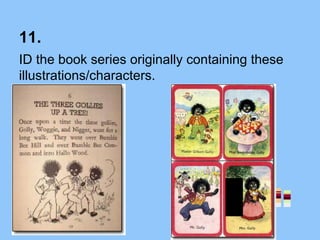 11.
ID the book series originally containing these
illustrations/characters.
 