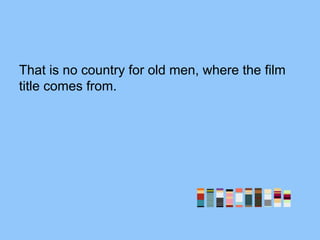 That is no country for old men, where the film
title comes from.
 