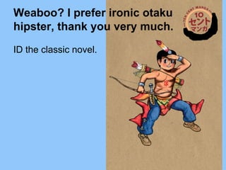 ID the classic novel.
Weaboo? I prefer ironic otaku
hipster, thank you very much.
 