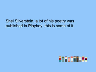 Shel Silverstein, a lot of his poetry was
published in Playboy, this is some of it.
 
