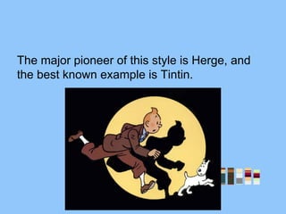 The major pioneer of this style is Herge, and
the best known example is Tintin.
 