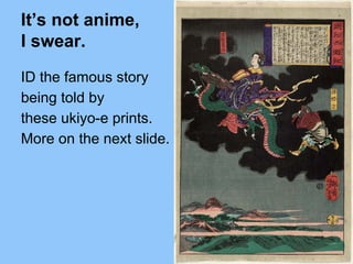 ID the famous story
being told by
these ukiyo-e prints.
More on the next slide.
It’s not anime,
I swear.
 
