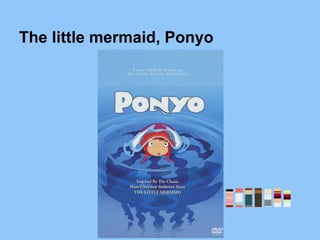 The little mermaid, Ponyo
 
