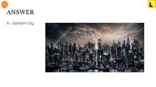 ANSWER
X - Gotham City
 