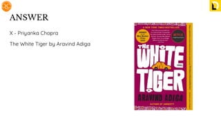 ANSWER
X - Priyanka Chopra
The White Tiger by Aravind Adiga
 