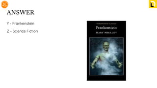 ANSWER
Y - Frankenstein
Z - Science Fiction
 