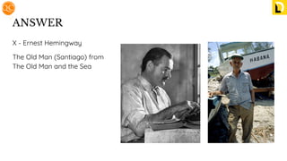 ANSWER
X - Ernest Hemingway
The Old Man (Santiago) from
The Old Man and the Sea
 