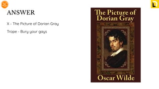 ANSWER
X - The Picture of Dorian Gray
Trope - Bury your gays
 