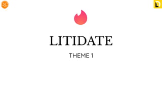 LITIDATE
THEME 1
 