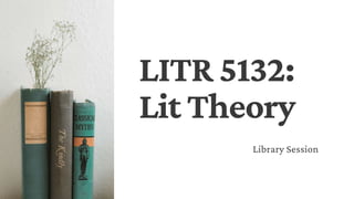 LITR 5132:
Lit Theory
Library Session
 