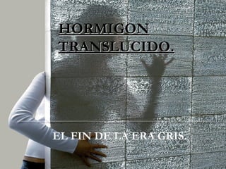 HORMIGON
TRANSLUCIDO.




EL FIN DE LA ERA GRIS.
 