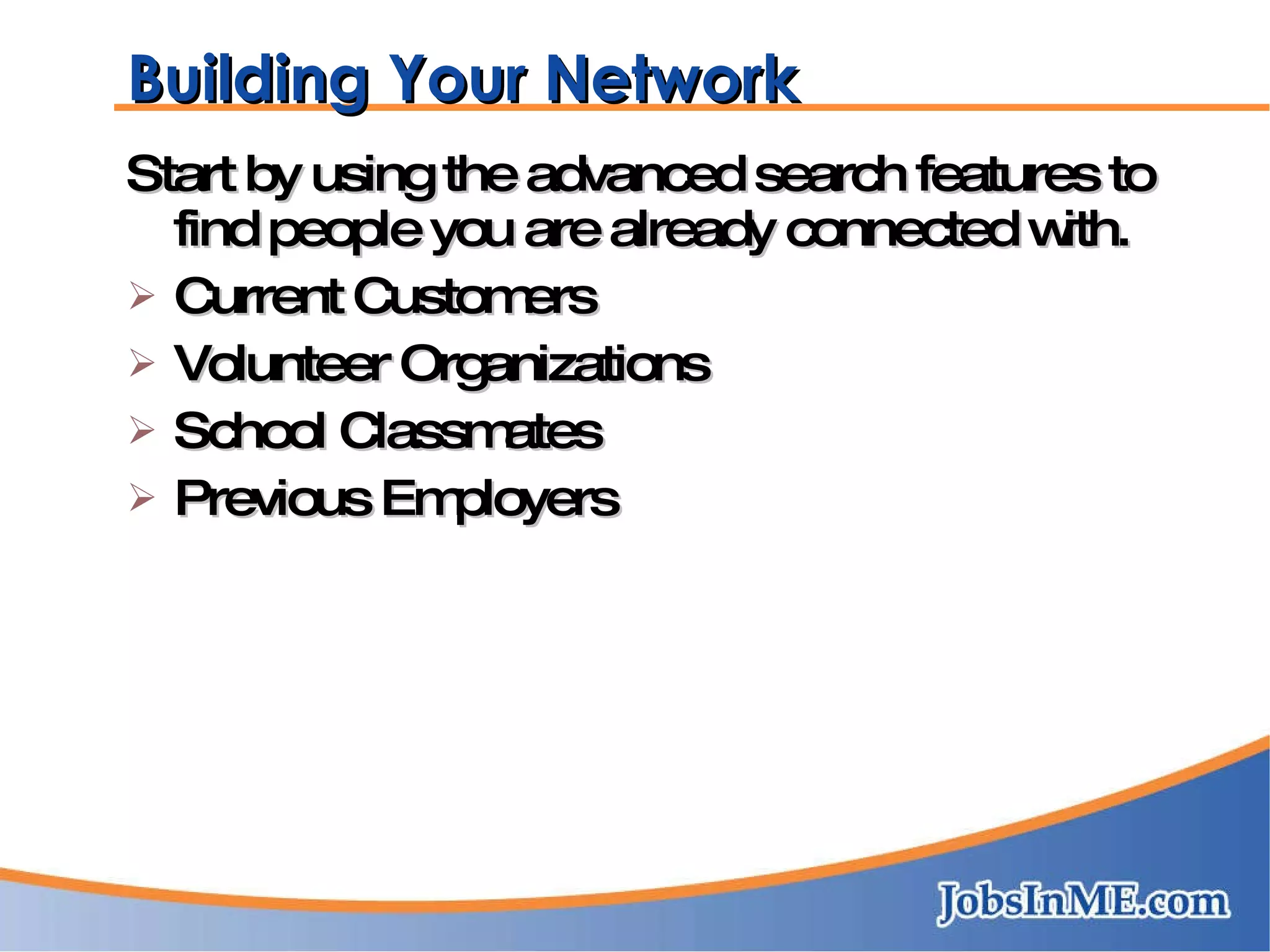 Building Your Network Start by using the advanced search features to find people you are already connected with. Current Customers Volunteer Organizations School Classmates Previous Employers 