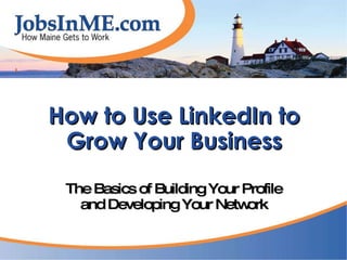 How to Use LinkedIn to Grow Your Business The Basics of Building Your Profile and Developing Your Network 