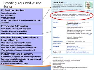 Creating Your Profile: The Basics <ul><li>Professional Headline:  </li></ul><ul><li>Your elevator pitch </li></ul><ul><li>...