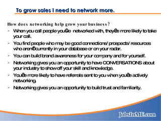 To grow sales I need to network more. <ul><li>How does networking help grow your business? </li></ul><ul><li>When you call...