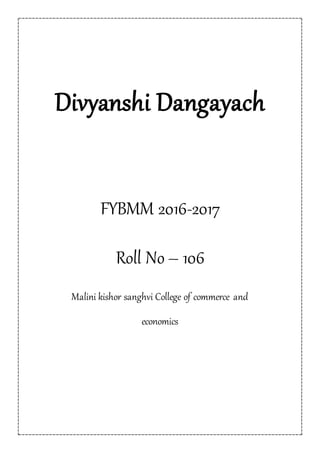Divyanshi Dangayach
FYBMM 2016-2017
Roll No – 106
Malini kishor sanghvi College of commerce and
economics
 