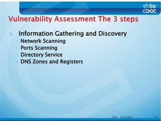 1.       Information Gathering and Discovery
     ◦   Network Scanning
     ◦   Ports Scanning
     ◦   Directory Service
     ◦   DNS Zones and Registers




                                       GTU   12/4/2012   17
 