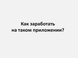 Как заработать
на таком приложении?
 