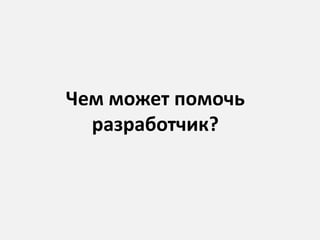 Чем может помочь
разработчик?
 